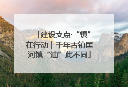 建设支点·“镇”在行动｜千年古镇匡河镇“油”此不同